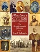 Ross Kelbaugh, Ross J. Kelbaugh, Ross J. Kelbaugh - Maryland's Civil War Photographs