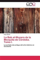 Pedro Marfil - La Bab al-Wuzara de la Mezquita de Córdoba. Tomo I.
