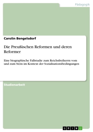 Carolin Bengelsdorf - Die Preußischen Reformen und deren Reformer Eine biographische Fallstudie zum Reichsfreiherrn vom und zum Stein im Kontext der Sozialisationsbedingungen