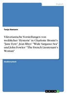 Tanja Hamann - Viktorianische Vorstellungen von weiblicher 'Hysterie'  in Charlotte Bronté's "Jane Eyre", Jean Rhys' "Wide Sargasso Sea" und John Fowles'  "The French Lieutenant's Woman"