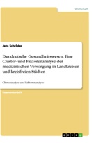 Jens Schröder - Das deutsche Gesundheitswesen: Eine Cluster- und Faktorenanalyse der medizinischen Versorgung in Landkreisen und kreisfreien Städten
