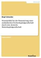 Birgit Schneider - Steuerpolitik bei der Finanzierung einer ausländischen Tochterkapitalgesellschaft durch eine deutsche Mutterkapitalgesellschaft