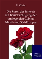 H Christ, H. Christ, Hermann Christ - Die Rosen der Schweiz mit Berücksichtigung der umliegenden Gebiete Mittel- und Süd-Europas