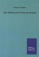 Hugo von Alpen, Hugo von Alpen - Der Aufbau einer Farm im Urwald