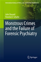 Joh Douard, John Douard, Pamela Schultz, Pamela D Schultz, Pamela D. Schultz - Monstrous Crimes and the Failure of Forensic Psychiatry