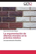 Angel Adrian González Delgado - La argumentación de dilemas morales en la práctica médica