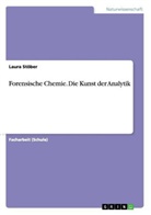 Laura Stöber - Forensische Chemie. Die Kunst der Analytik