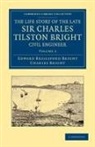 Charles Bright, Edward Brailsford Bright, Edward Brailsford Bright Bright - Life Story of the Late Sir Charles Tilston Bright, Civil Engineer