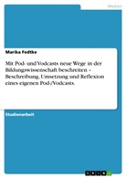Marika Fedtke - Mit Pod- und Vodcasts neue Wege in der Bildungswissenschaft beschreiten - Beschreibung, Umsetzung und Reflexion eines eigenen Pod-/Vodcasts.