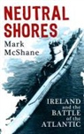 Mark McShane, MCSHANE MARK - Neutral Shores: Ireland and the Battle of the Atlantic