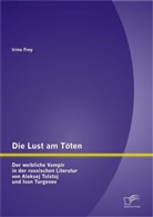 Irina Frey - Die Lust am Töten - Der weibliche Vampir in der russischen Literatur von Aleksej Tolstoj und Ivan Turgenev