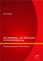 Bastian Keller - Der Ostfeldzug - Die Wehrmacht im Vernichtungskrieg