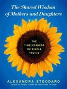 Alexandra Stoddard - The Shared Wisdom of Mothers and Daughters