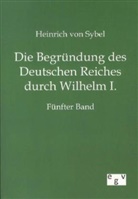 Heinrich Von Sybel, Heinrich von Sybel - Die Begründung des Deutschen Reiches durch Wilhelm I.. Bd.5