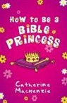 Catherine Mackenzie, Catherine (University of Cambridge) Mackenzie - How to Be a Bible Princess