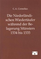 C A Cornelius, C. A. Cornelius, C.A. Cornelius - Die Niederländischen Wiedertäufer während der Belagerung Münsters 1534 bis 1535