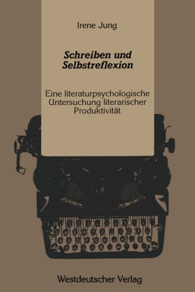 Irene Jung - Schreiben und Selbstreflexion - Eine literaturpsychologische Untersuchung literarischer Produktivität