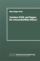 Hans-J¿rgen Aretz, Hans-Jürgen Aretz - Zwischen Kritik und Dogma: Der wissenschaftliche Diskurs
