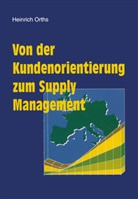 Heinrich Orths - Von der Kundenorientierung zum Supply Management