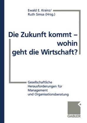 Ewald E Krainz, Ewald E. Krainz, Rut Simsa, Ruth Simsa - Die Zukunft kommt - wohin geht die Wirtschaft? Gesellschaftliche Herausforderungen für Management und Organisationsberatung