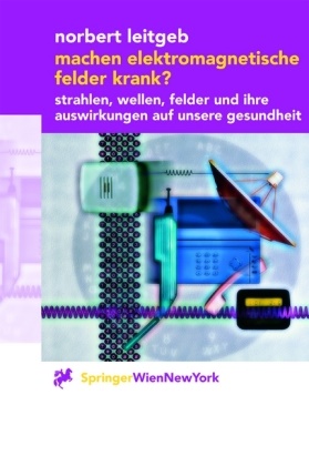 Norbert Leitgeb - Machen elektromagnetische Felder krank? Strahlen, Wellen, Felder und ihre Auswirkungen auf unsere Gesundheit