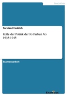 Torsten Friedrich - Rolle der Politik der IG Farben AG 1933-1945