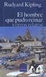 Rudyard Kipling, Rudyard . . . [et al. ] Kipling - El hombre que pudo reinar y otros relatos