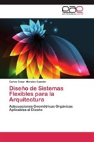 Carlos C. Morales Guzmán, Carlos César Morales Guzmán - Diseño de Sistemas Flexibles para la Arquitectura