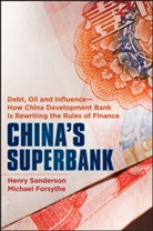 Michael Forsythe, Michael Sanderson Forsythe, Forsythe Michael, H Sanderson, Henr Sanderson, Henry Sanderson... - China s Superbank Debt, Oil and Influence How China Development Bank