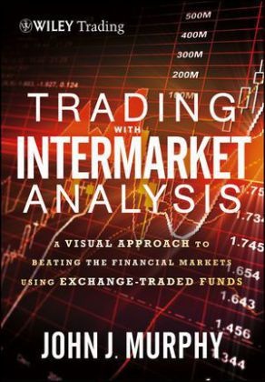 John J Murphy, John J. Murphy, Murphy John J - Trading With Intermarket Analysis A Visual Approach to Beating Financial Markets Using Exchange Traded