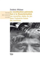 Frédéric Widmer, Frederic Widmer, Frédéric Widmer, WIDMER FREDERIC - La coordination patronale face à la financiarisation : les nouvelles règles du jeu dans l'industrie suisse des machines