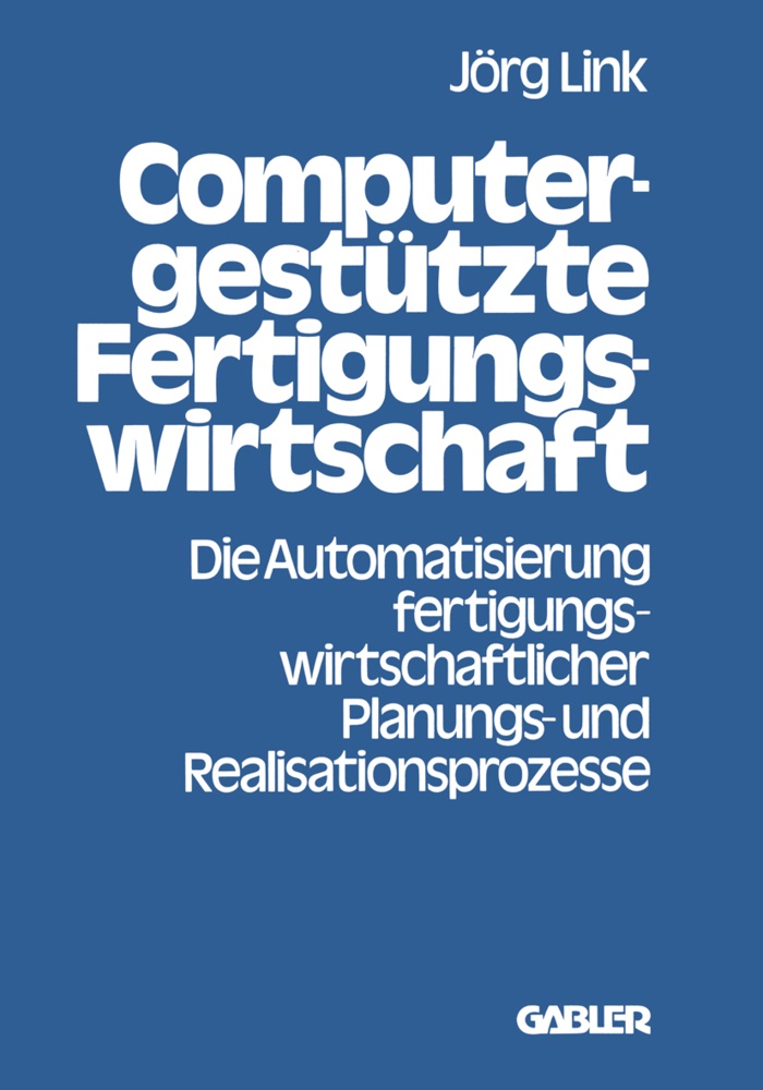 Jörg Link - Computergestützte Fertigungswirtschaft Die Automatisierung fertigungswirtschaftlicher Planungs- und Realisationsprozesse