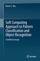 Kumar S Ray, Kumar S. Ray - Soft Computing Approach to Pattern Classification and Object Recognition