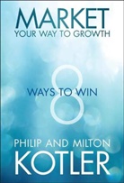 Milton Kotler, Phili Kotler, Philip Kotler, Philip/ Kotler Kotler - Market Your Way to Growth