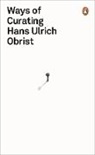 Hans U. Obrist, Hans Ulrich Obrist, Hans-Ulrich Obrist, Obrist Hans Ulric - Ways of Curating