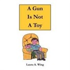 Laura A. Wing - A Gun Is Not A Toy