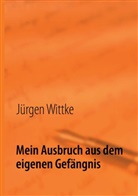 Jürgen Wittke - Mein Ausbruch aus dem eigenen Gefängnis
