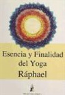 Raphael - Esencia y finalidad del Yoga : las vías iniciáticas a la trascendencia