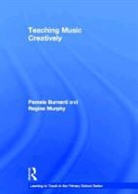 Pam Burnard, Pamela Burnard, Pamela Murphy Burnard, Regina Murphy - Teaching Music Creatively
