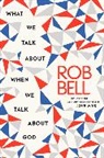 Rob Bell - What We Talk About When We Talk About God