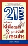 Kristen Eckstein - 21 Ways to Be a Kid Again & Get Adult Results