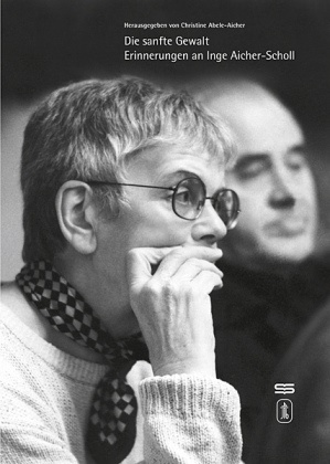 Abele-Aiche, Christin Abele-Aicher, Christine Abele-Aicher - Die sanfte Gewalt - Erinnerungen an Inge Aicher-Scholl