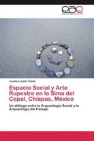 Josuhé Lozada Toledo - Espacio Social y Arte Rupestre en la Sima del Copal, Chiapas, México