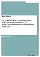 Denis Dobras - Die Problematik der Vereinbarkeit von Arbeit und Familie angesichts der beruflichen Anforderungen der modernen Wirtschaft.