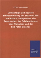 T Ch F GutsMuths, T. Ch. F. GutsMuths, T.Ch.F. GutsMuths - Vollständige und neueste Erdbeschreibung der Staaten Chile und Arauca, Patagoniens, des Feuerlandes, der Falklandsinseln oder Malouinen und der Süd-Polar-Einlande