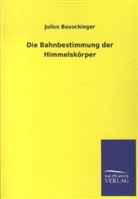 Julius Bauschinger - Die Bahnbestimmung der Himmelskörper