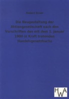 Robert Esser - Die Neugestaltung der Aktiengesellschaft nach den Vorschriften des mit dem 1. Januar 1900 in Kraft tretenden Handelsgesetzbuchs