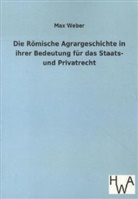 Max Weber - Die Römische Agrargeschichte in ihrer Bedeutung für das Staats- und Privatrecht