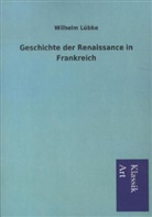 Wilhelm Lübke - Geschichte der Renaissance in Frankreich