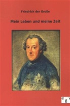 Friedrich der Große, König von Preußen Friedrich II. - Mein Leben und meine Zeit
